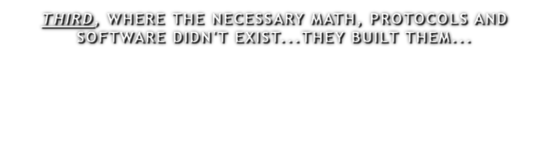 THIRD, WHERE THE NECESSARY MATH, PROTOCOLS AND SOFTWARE DIDN'T EXIST...THEY BUILT THEM...