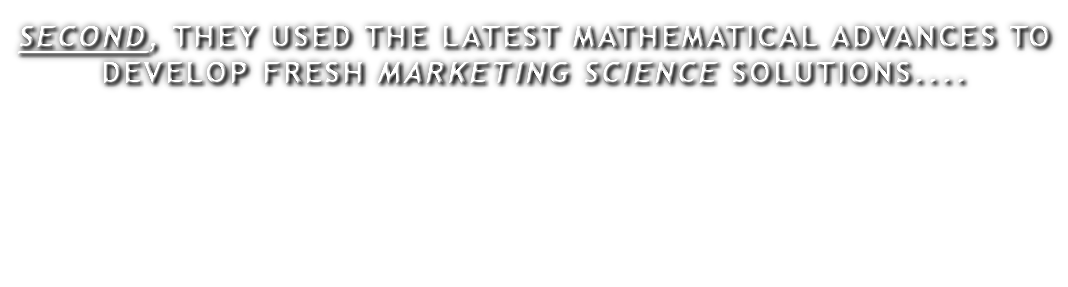 SECOND, THEY USED THE LATEST MATHEMATICAL ADVANCES TO DEVELOP FRESH MARKETING SCIENCE SOLUTIONS....